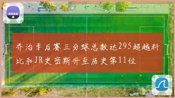 乔治季后赛三分球总数达295超越科比和JR史密斯升至历史第11位