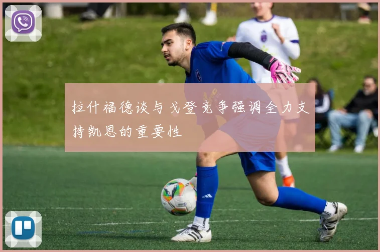 拉什福德谈与戈登竞争强调全力支持凯恩的重要性