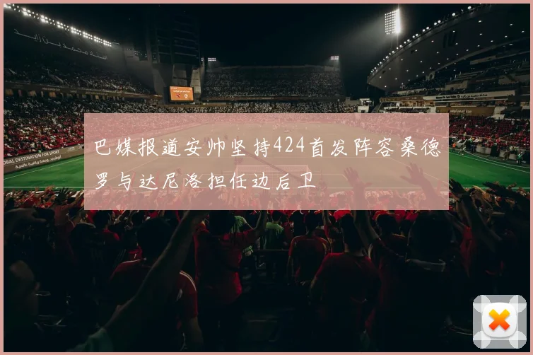 巴媒报道安帅坚持424首发阵容桑德罗与达尼洛担任边后卫