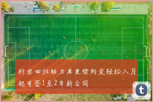 科尔回归助力库里续约变轻松八月起可签1至2年新合同